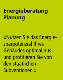 Energieberatung Planung   «Nutzen Sie das Energie-sparpotenzial Ihres Gebäudes optimal aus und profitieren Sie von den staatlichen Subventionen.»